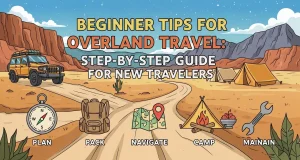 Beginner Tips for Overland Travel: Step-by-Step Guide for New Travelers