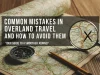 Common Mistakes in Overland Travel and How to Avoid Them Common Mistakes in Overland Travel
